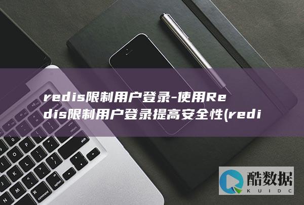 redis限制用户登录-使用Redis限制用户登录提高安全性 (redis响应时间)