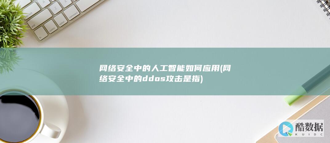 网络安全中的人工智能如何应用 (网络安全中的ddos攻击是指)
