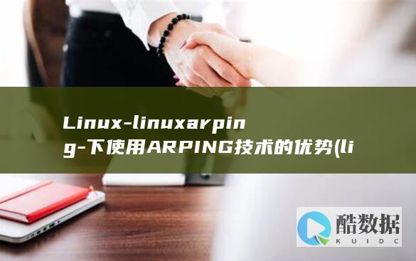 Linux-linuxarping-下使用ARPING技术的优势 (linux系统)