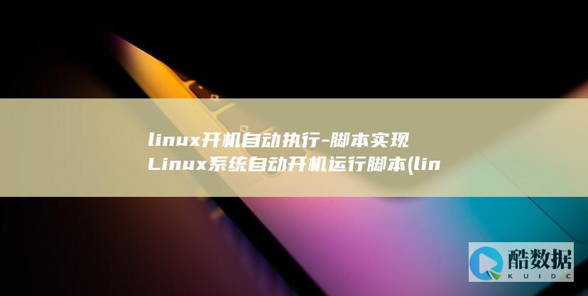 linux开机自动执行-脚本实现Linux系统自动开机运行脚本 (linux开启端口命令)