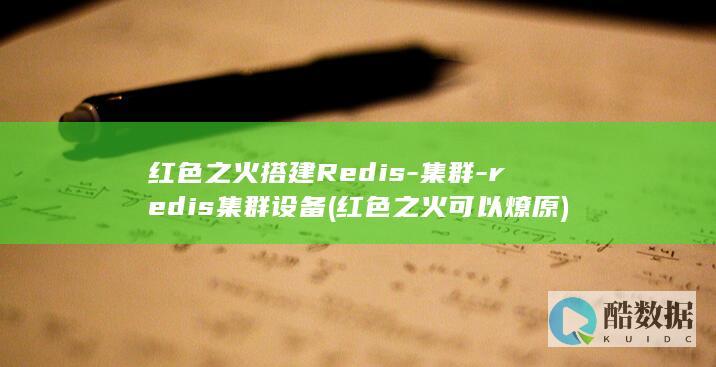 红色之火搭建Redis-集群-redis集群设备 (红色之火可以燎原)