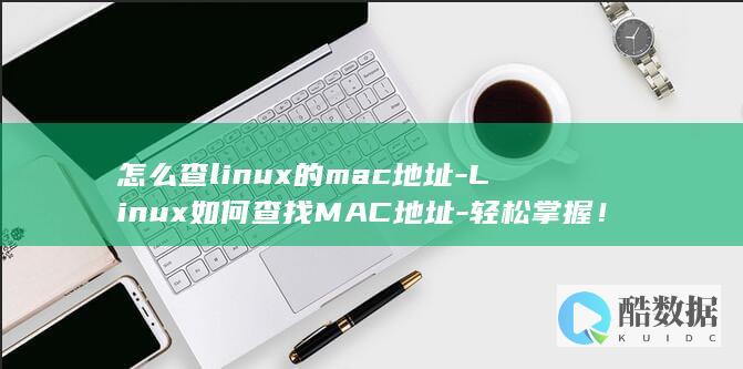 怎么查linux的mac地址-Linux如何查找MAC地址-轻松掌握！ (怎么查另一个手机的位置)