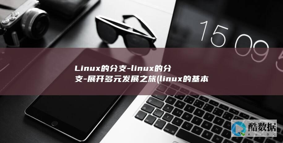 Linux的分支-linux的分支-展开多元发展之旅 (linux的基本命令)