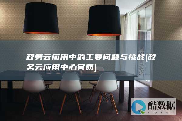 政务云应用中的主要问题与挑战 (政务云应用中心官网)