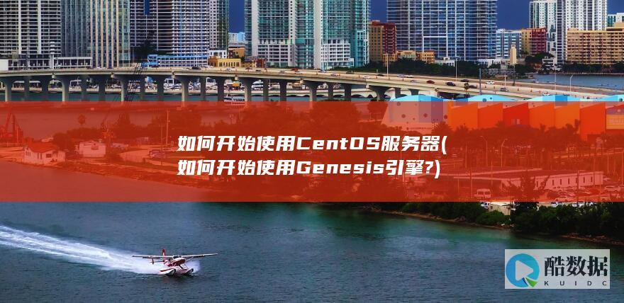 如何开始使用CentOS服务器 (如何开始使用Genesis引擎?)