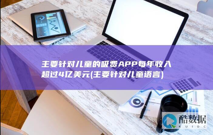 主要针对儿童的吸费每年收入超过4