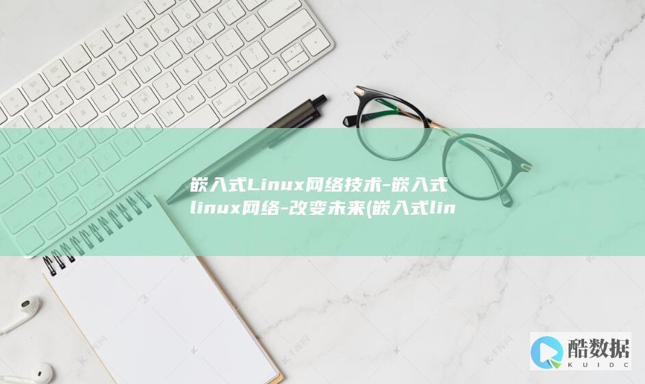 嵌入式Linux网络技术-嵌入式linux网络-改变未来 (嵌入式linux)