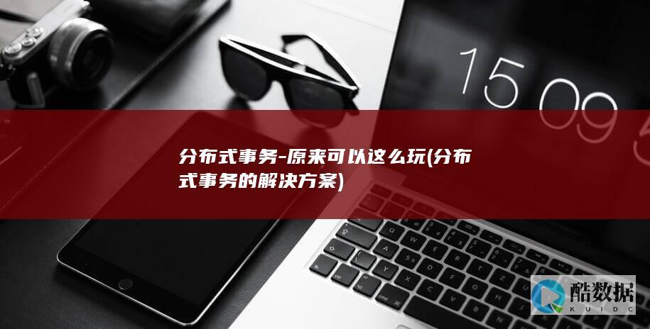 分布式事务-原来可以这么玩 (分布式事务的解决方案)