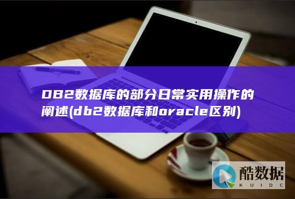 DB2数据库的部分日常实用操作的阐述 (db2数据库和oracle区别)
