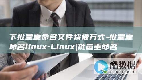 下批量重命名文件快捷方式-批量重命名linux-Linux (批量重命名软件)