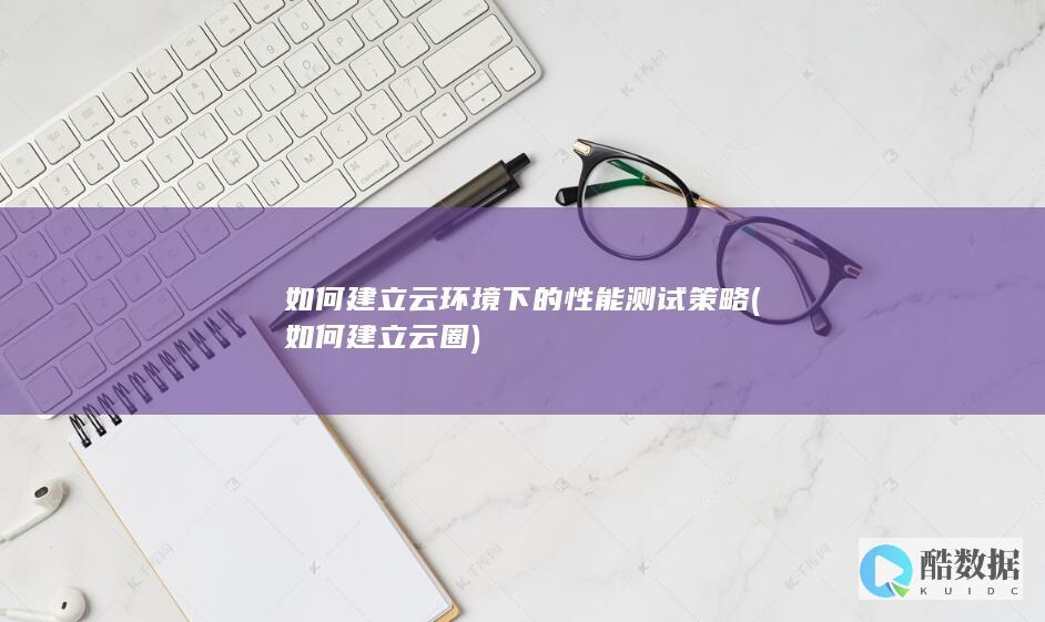 如何建立云环境下的性能测试策略 (如何建立云圈)