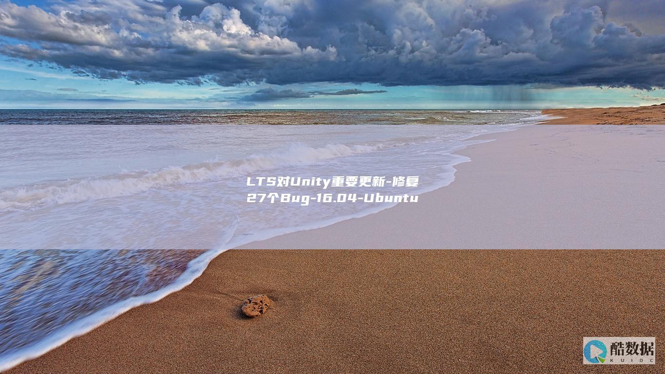LTS对Unity重要更新-修复27个Bug-16.04-Ubuntu