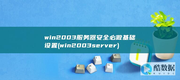 win2003服务器安全必做基础设置 (win2003server)