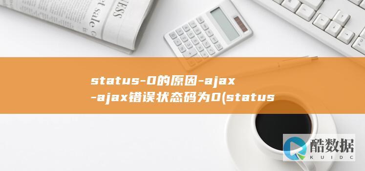 status-0的原因-ajax-ajax错误状态码为0 (status的中文翻译)