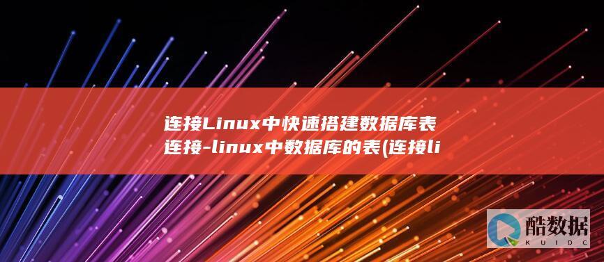 连接Linux中快速搭建数据库表连接-linux中数据库的表 (连接linux工具有哪些)