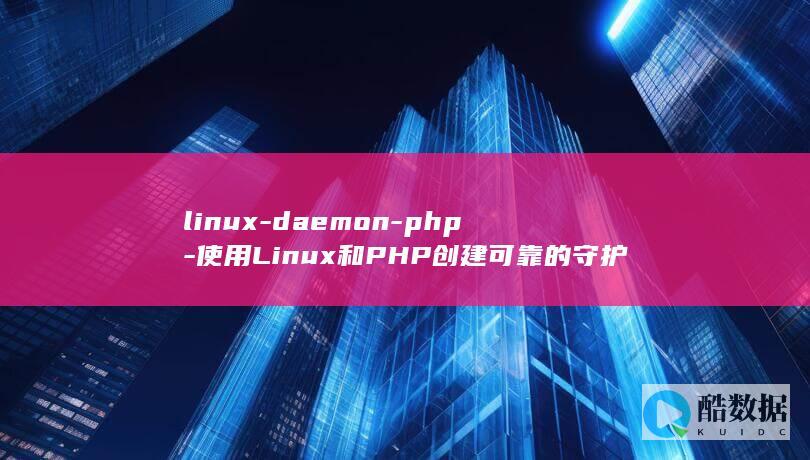 linux-daemon-php-使用Linux和PHP创建可靠的守护进程 (linux版什么意思)