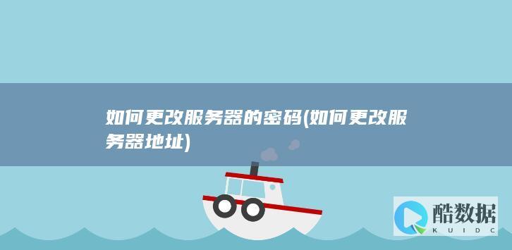 如何更改服务器的密码 (如何更改服务器地址)