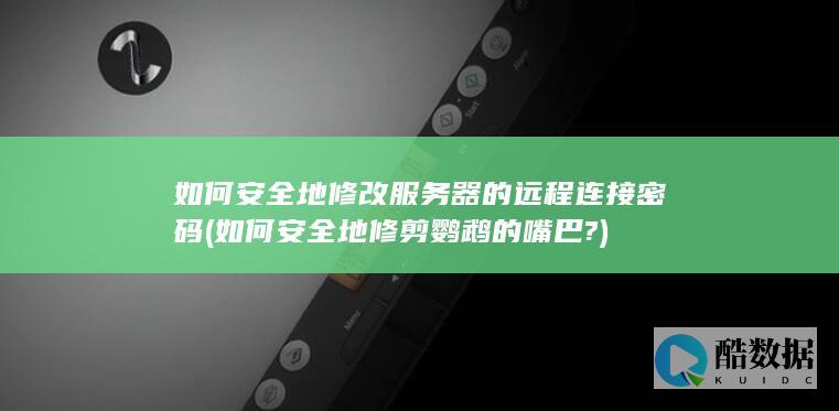 如何安全地修改服务器的远程连接密码 (如何安全地修剪鹦鹉的嘴巴?)