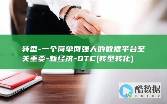转型-一个简单而强大的数据平台至关重要-新经济-DTC (转型转化)