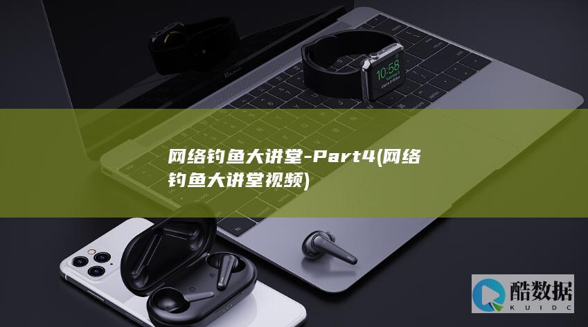 网络钓鱼大讲堂-Part4 (网络钓鱼大讲堂视频)