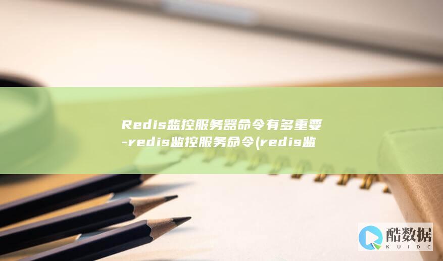 Redis监控服务器命令有多重要-redis监控服务命令 (redis监听key过期)
