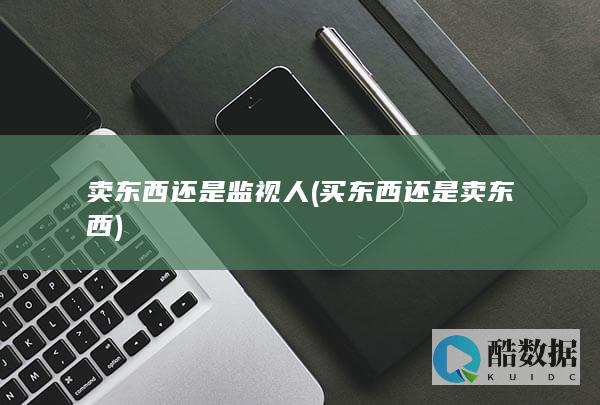 卖东西还是监视人 (买东西还是卖东西)