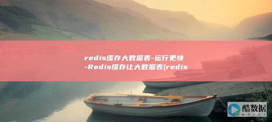 redis缓存大数据表-运行更快-Redis缓存让大数据表 (redis缓存雪崩 缓存穿透 缓存击穿)