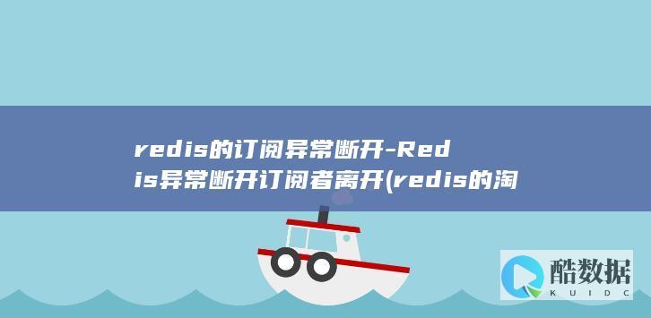redis的订阅异常断开-Redis异常断开订阅者离开 (redis的淘汰策略有哪些)