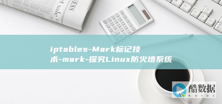 iptables-Mark标记技术-mark-探究Linux防火墙系统中的Iptables-linux (iptables命令详解)