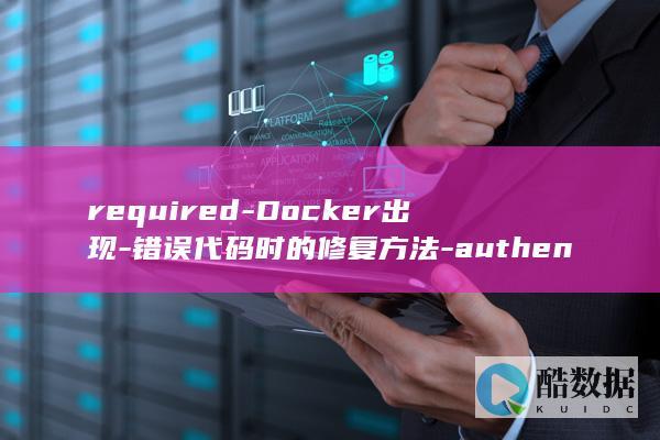 required-Docker出现-错误代码时的修复方法-authentication-unauthorized (requirement)