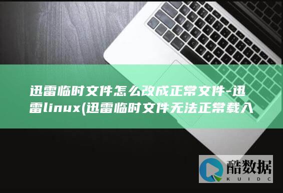 迅雷临时文件怎么改成正常文件-迅雷linux (迅雷临时文件无法正常载入)