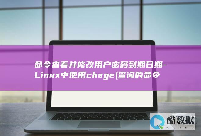 命令查看并修改用户密码到期日期-Linux中使用chage (查询的命令)