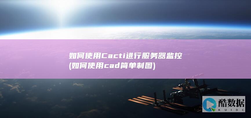 如何使用Cacti进行服务器监控 (如何使用cad简单制图)