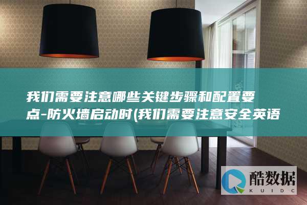 我们需要注意哪些关键步骤和配置要点-防火墙启动时 (我们需要注意安全英语)