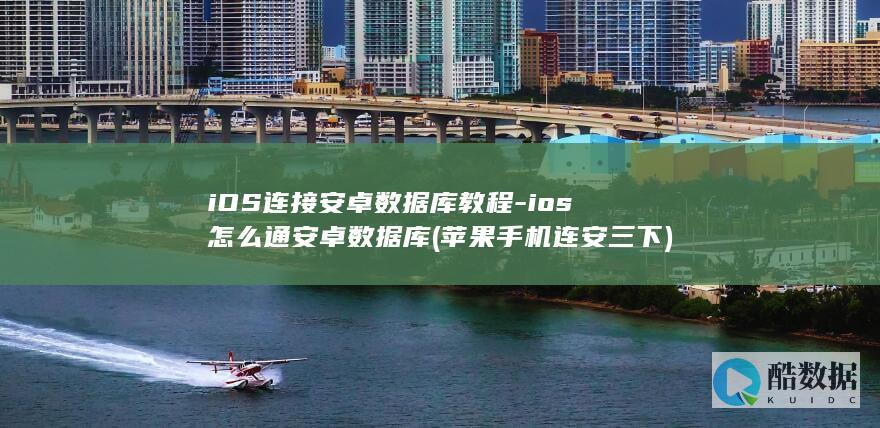 iOS连接安卓数据库教程-ios怎么通安卓数据库 (苹果手机连安三下)