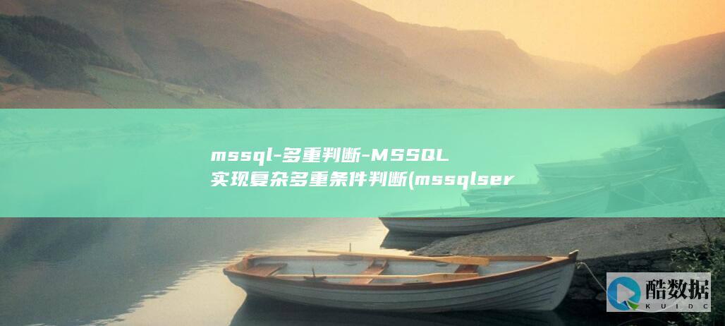 mssql-多重判断-MSSQL实现复杂多重条件判断 (mssqlserver是什么意思)