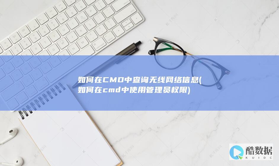 如何在CMD中查询无线网络信息 (如何在cmd中使用管理员权限)