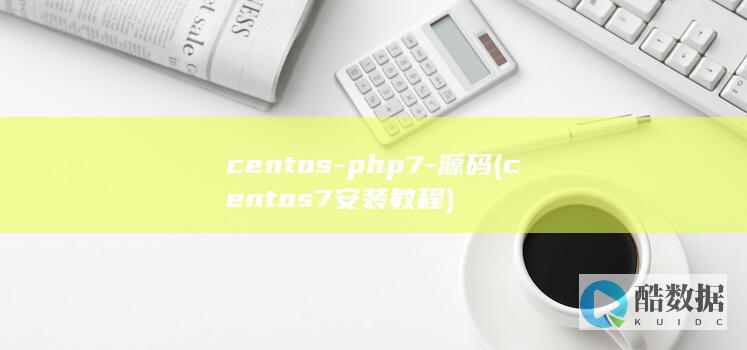 centos-php7-源码 (centos7安装教程)