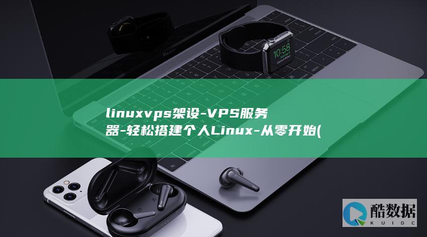 linuxvps架设-VPS服务器-轻松搭建个人Linux-从零开始 (linuxvim怎么保存退出)