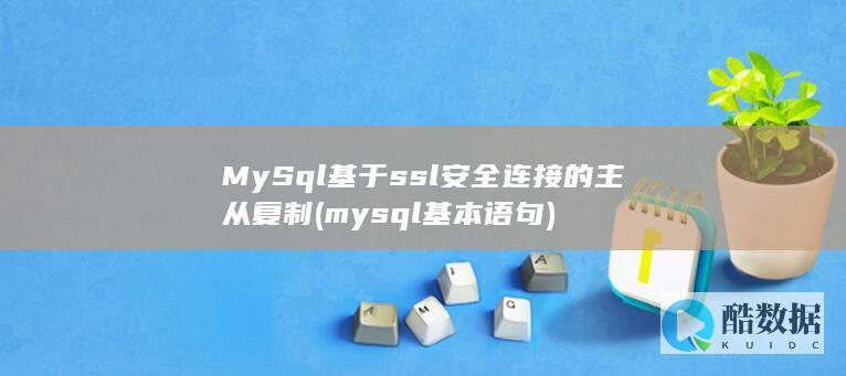 MySql基于ssl安全连接的主从复制 (mysql基本语句)