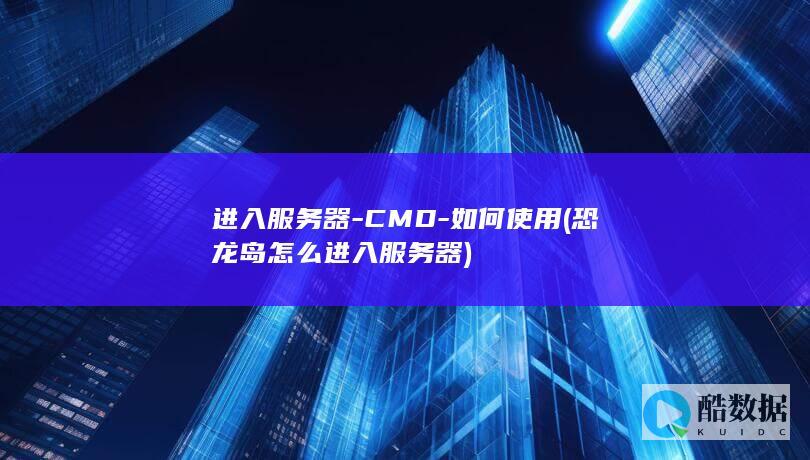 进入服务器-CMD-如何使用 (恐龙岛怎么进入服务器)