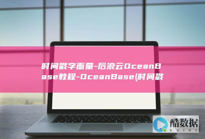 时间戳字面量-后浪云OceanBase教程-OceanBase (时间戳 长度)