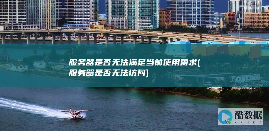 服务器是否无法满足当前使用需求 (服务器是否无法访问)