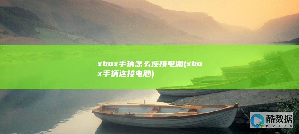 xbox手柄怎么连接电脑 (xbox手柄连接电脑)