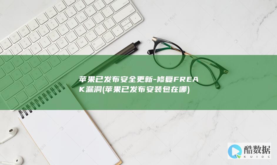 苹果已发布安全更新-修复FREAK漏洞 (苹果已发布安装包在哪)