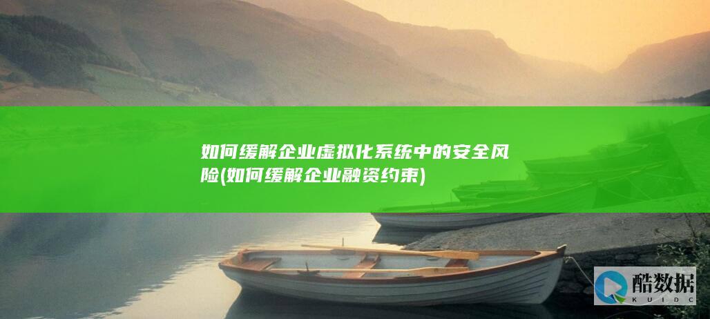如何缓解企业虚拟化系统中的安全风险 (如何缓解企业融资约束)