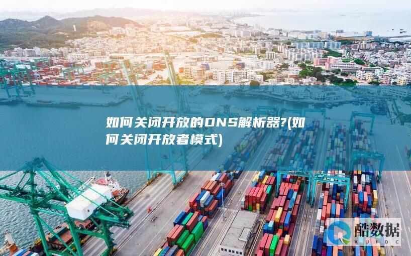 如何关闭开放的DNS解析器? (如何关闭开放者模式)