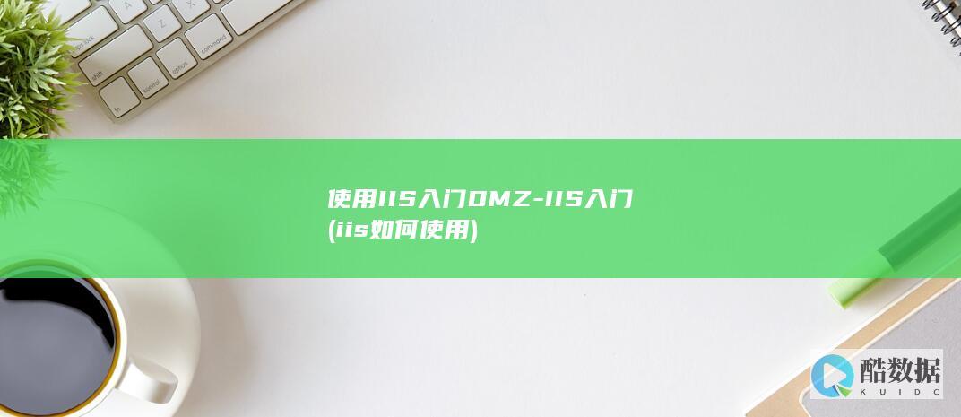 使用IIS入门DMZ-IIS入门 (iis如何使用)