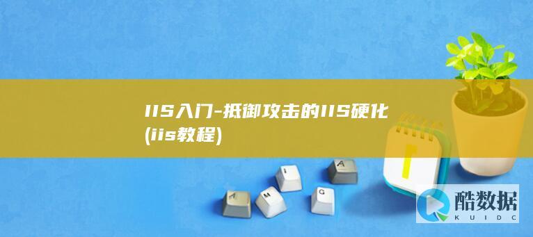 IIS入门-抵御攻击的IIS硬化 (iis 教程)