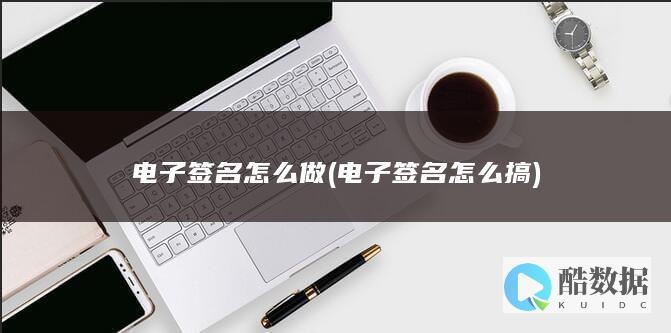 电子签名怎么做 (电子签名怎么搞)
